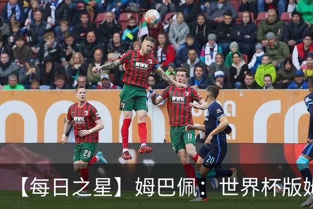 【每日之星】姆巴佩：世界杯版姆总大杀四方 超越吉鲁对望克洛泽
