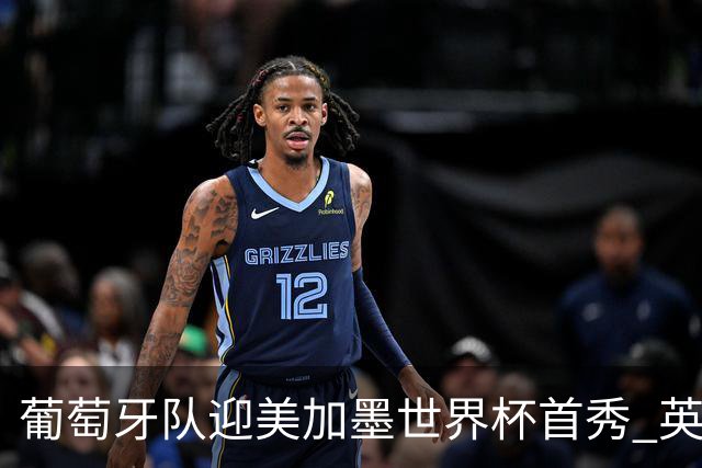 葡萄牙队迎美加墨世界杯首秀 英格兰对阵克罗地亚